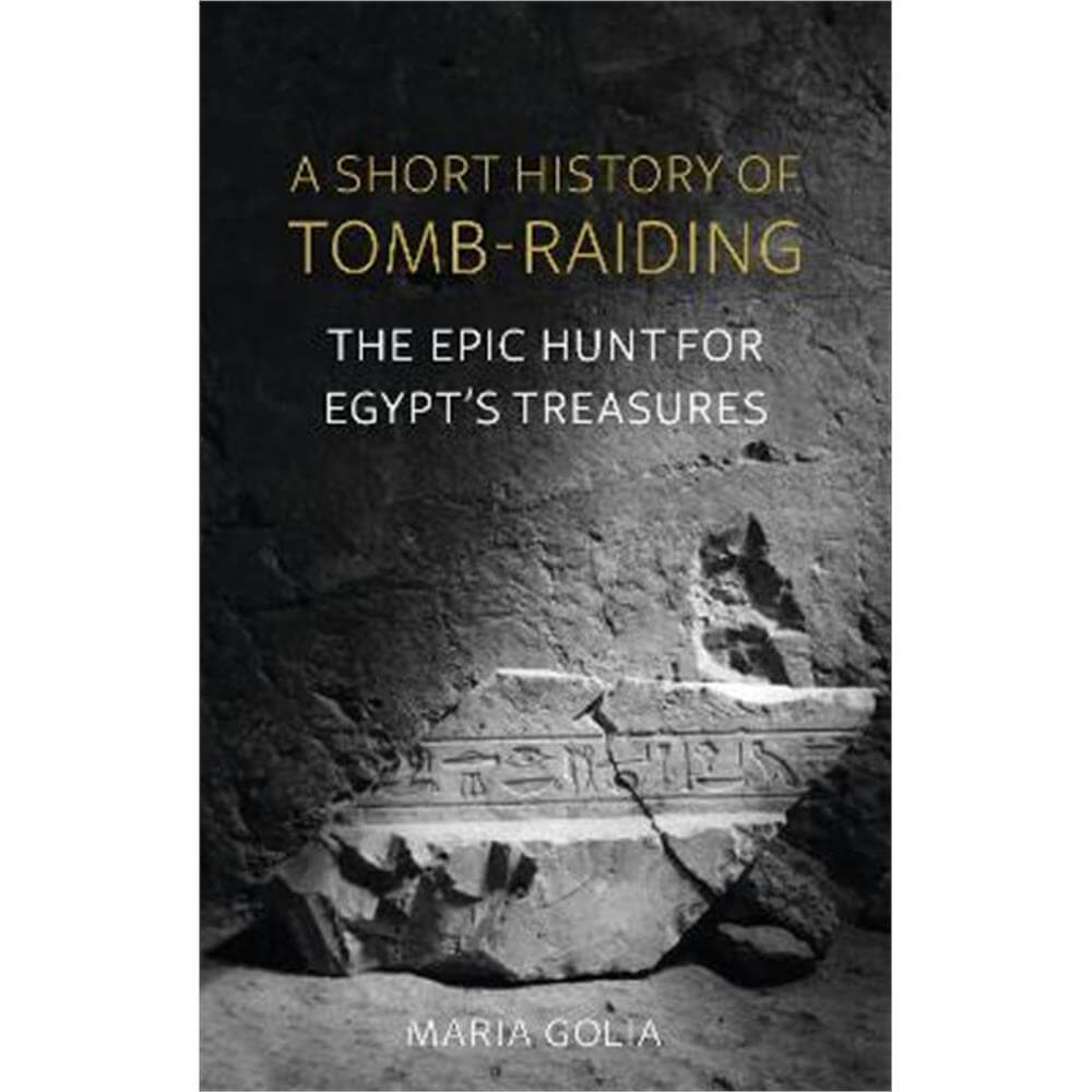 A Short History of Tomb-Raiding: The Epic Hunt for Egypt's Treasures (Hardback) - Maria Golia